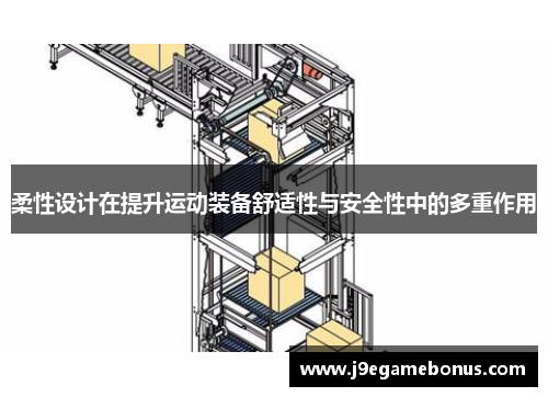 柔性设计在提升运动装备舒适性与安全性中的多重作用